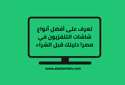 تعرف على أفضل أنواع شاشات التلفزيون في مصر! دليلك قبل الشراء