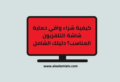 كيفية شراء واقي حماية شاشة التلفزيون المناسب؟ دليلك الشامل