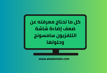 ضعف إضاءة شاشة التلفزيون سامسونج: أهم الأسباب والحلول
